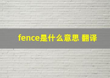 fence是什么意思 翻译